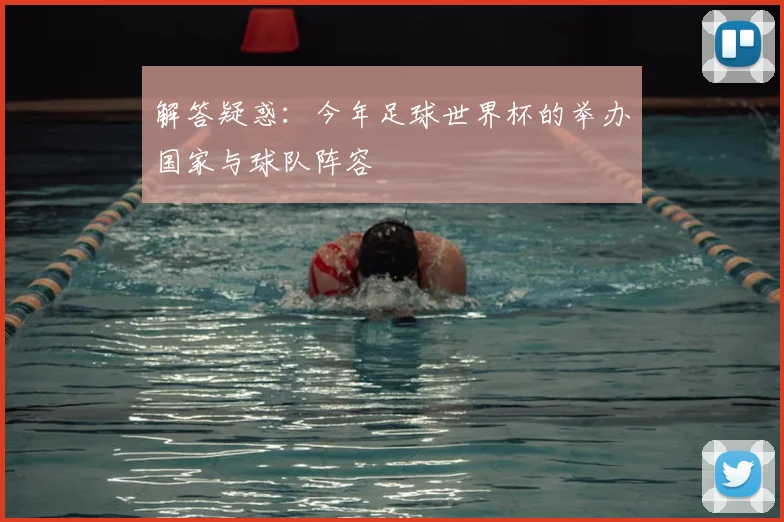 解答疑惑：今年足球世界杯的举办国家与球队阵容