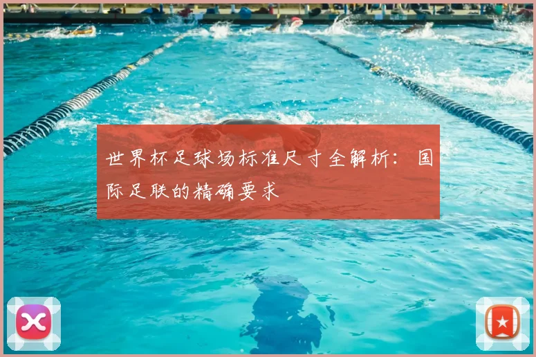 世界杯足球场标准尺寸全解析：国际足联的精确要求