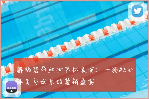 解码碧昂丝世界杯表演：一场融合体育与娱乐的营销盛宴