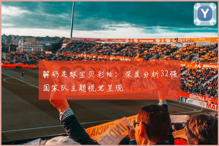 解码足球宝贝彩绘：深度分析32强国家队主题视觉呈现