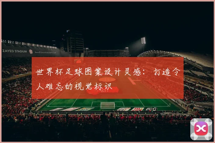 世界杯足球图案设计灵感：打造令人难忘的视觉标识