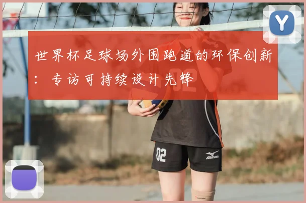世界杯足球场外围跑道的环保创新：专访可持续设计先锋