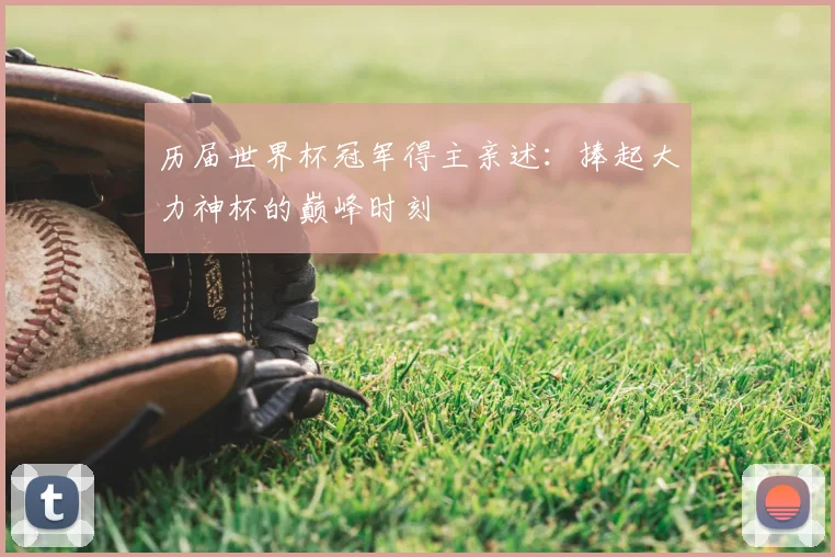 历届世界杯冠军得主亲述：捧起大力神杯的巅峰时刻