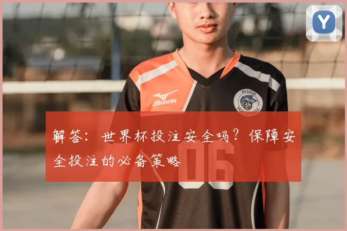 解答：世界杯投注安全吗？保障安全投注的必备策略