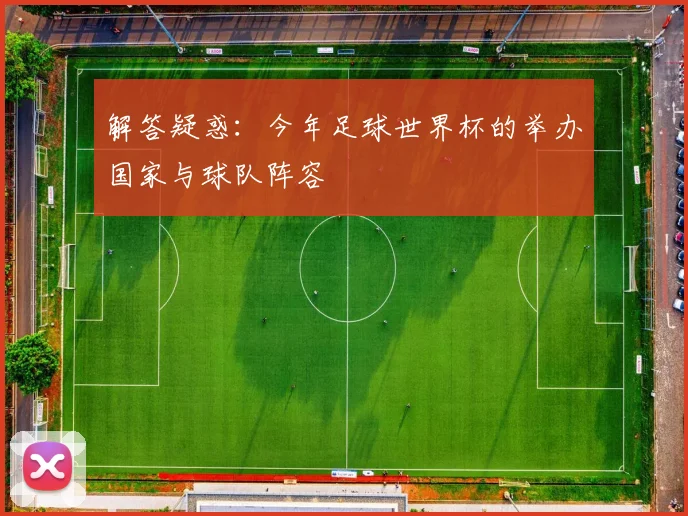 解答疑惑：今年足球世界杯的举办国家与球队阵容