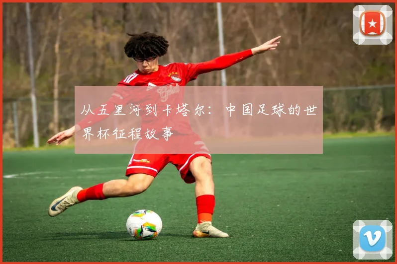 从五里河到卡塔尔:中国足球的世界杯征程故事