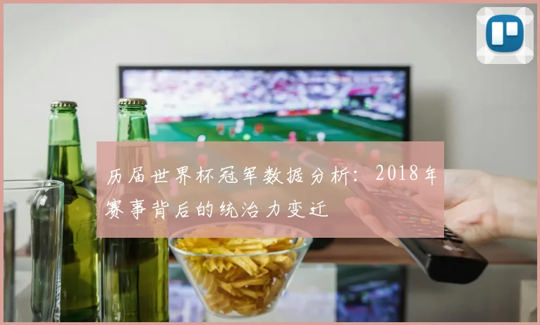 历届世界杯冠军数据分析：2018年赛事背后的统治力变迁