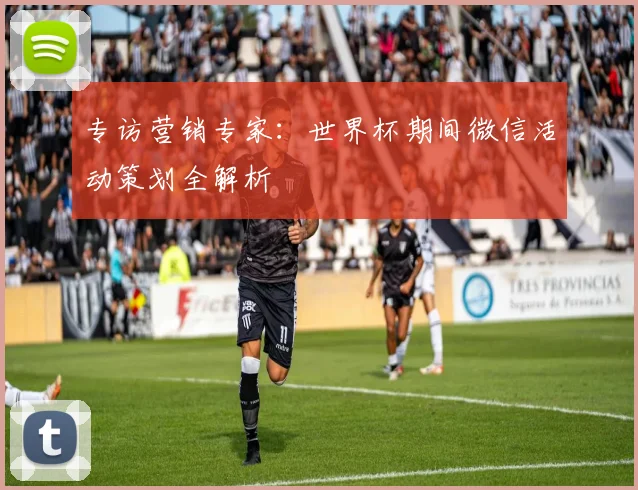 专访营销专家:世界杯期间微信活动策划全解析