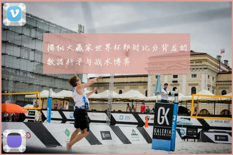 揭秘大赢家世界杯即时比分背后的数据科学与战术博弈