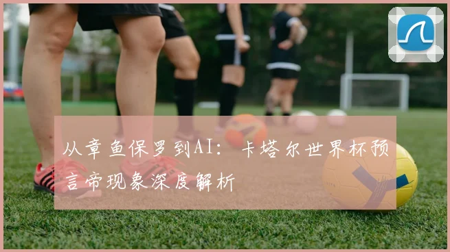 从章鱼保罗到AI:卡塔尔世界杯预言帝现象深度解析