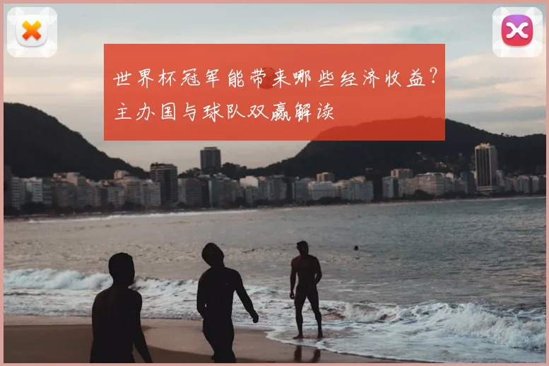 世界杯冠军能带来哪些经济收益？主办国与球队双赢解读