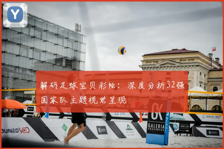 解码足球宝贝彩绘：深度分析32强国家队主题视觉呈现