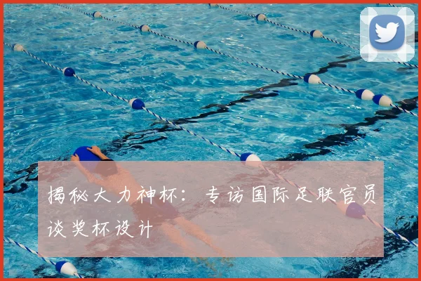 揭秘大力神杯：专访国际足联官员谈奖杯设计