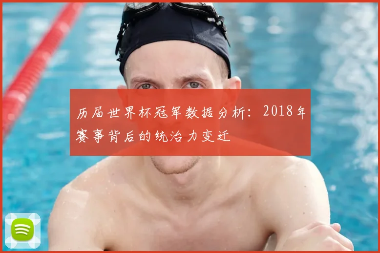 历届世界杯冠军数据分析：2018年赛事背后的统治力变迁