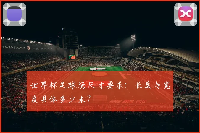世界杯足球场尺寸要求：长度与宽度具体多少米？