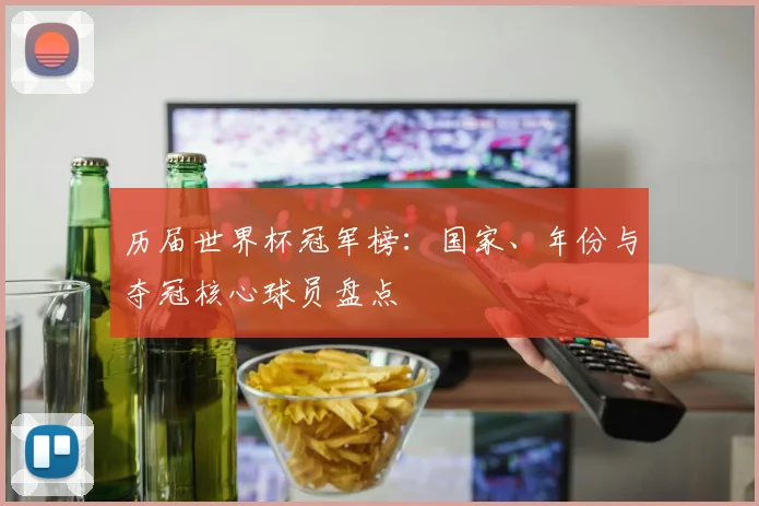历届世界杯冠军榜：国家、年份与夺冠核心球员盘点