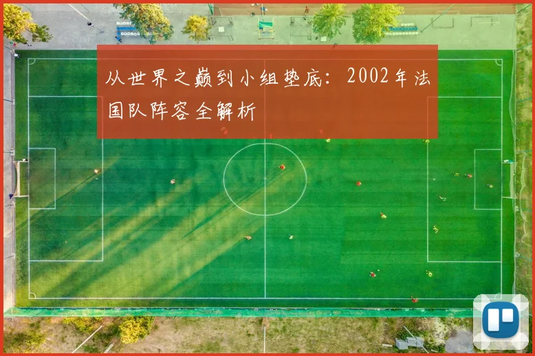 从世界之巅到小组垫底：2002年法国队阵容全解析